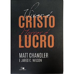 Viver é Cristo, Morrer é Lucro, Matt Chandler - Vida Nova