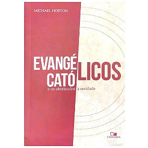 Evangélicos, Católicos e os Obstáculos à Unidade, Michael Horton - Vida Nova