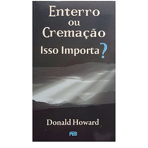 Enterro ou Cremação Isso Importa?, Donald Howard - PES