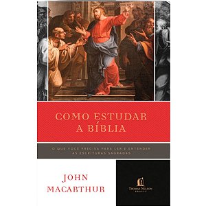 Como Estudar a Bíblia, John MacArthur - Nova Edição - Thomas Nelson