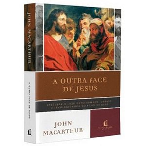 A Outra Face de Jesus, John MacArthur - Nova Edição - Thomas Nelson