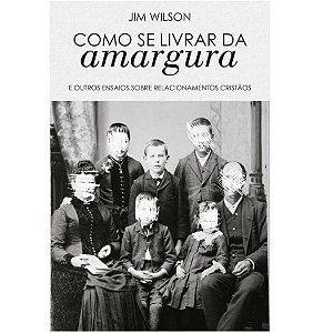 Como se Livrar da Amargura, Jim Wilson - Monergismo