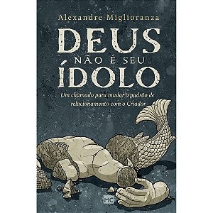 Deus não é seu Ídolo, Alexandre Miglioranza - Mundo Cristão