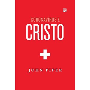 Coronavírus e Cristo, John Piper - Fiel #20AnosDe100%