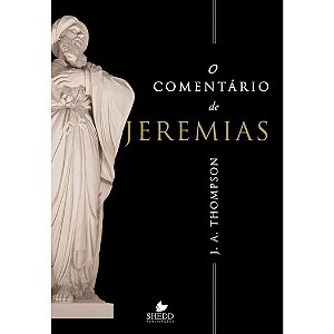 O Comentário de Jeremias, J. A. Thompson - Shedd Publicações