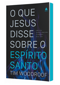 O que Jesus Disse Sobre o Espírito Santo, Tim Woodroof - Hagnos