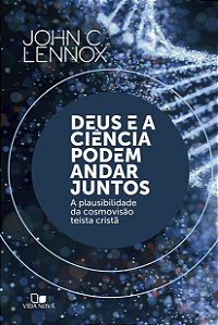 Deus e a Ciência Podem Andar Juntos, John C. Lennox - Vida Nova