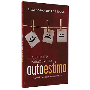 A Cruz e o Paradoxo da Autoestima, Ricardo Barbosa de Sousa - Ultimato