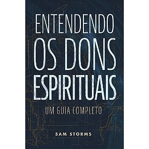 Entendendo os Dons Espirituais - Sam Storms - Thomas Nelson