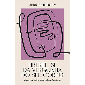 Liberte-se da Vergonha do Seu Corpo - Jess Connolly - Thomas Nelson