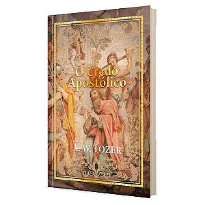 O Credo Apostólico, A W Tozer - Pão Diário