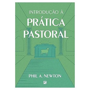 Introdução à Prática Pastoral, Phil A. Newton - Fiel #20AnosDe100%