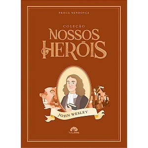 Coleção Nossos Heróis: John Wesley, Prisca Mendonça - Vida