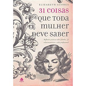 31 Coisas que Toda Mulher Deve Saber, Elizabeth George - Hagnos