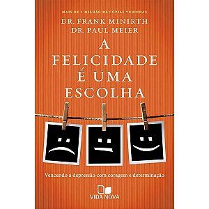 A Felicidade é Uma Escolha, Dr. Frank Minirth e Dr. Paul Meier - Vida Nova