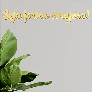 Espelho "Seja forte e corajosa!" F3 - Acrílico Esp. Dourado