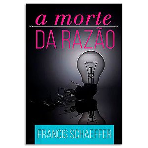 A Morte da Razão de Francis Schaeffer
