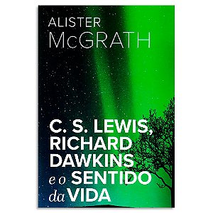 C. S. Lewis, Richard Dawkins e o Sentido da Vida de Alister McGrath