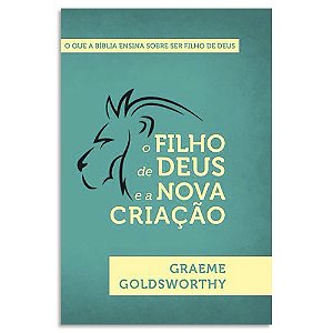O Filho de Deus e a Nova Criação de Graeme Goldsworthy