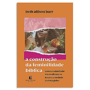 A Construção da Feminilidade Bíblica de Beth Allison Barr