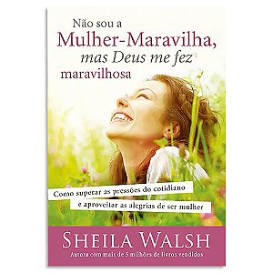 Não sou a Mulher Maravilha, mas Deus me fez Maravilhosa de Sheila Walsh