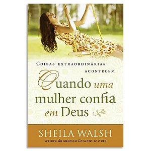 Coisas Extraordinárias Acontecem Quando uma Mulher Confia em Deus de Sheila Walsh