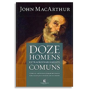 12 Homens Extraordinariamente Comuns | John MacArthur