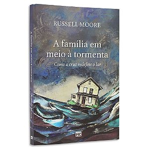 A Família em Meio à Tormenta de Russell D. Moore