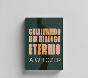 Cultivando um Diálogo Eterno - A. W. Tozer