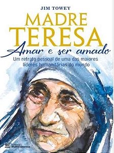 MADRE TERESA – AMAR E SER AMADO, UM RETRATO PESSOAL DE UMA DAS MAIORES LÍDERES HUMANITÁRIAS DO MUNDO