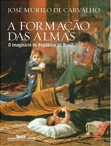A FORMAÇÃO DAS ALMAS - O IMAGINÁRIO DA REPÚBLICA NO BRASIL