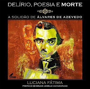 Delírio, Poesia e Morte: A Solidão de Álvares de Azevedo - Luciana Fatima