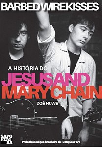 Barbed Wire Kisses: A História do Jesus and Mary Chain