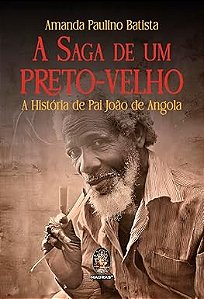 A Saga de um Preto-velho: a História de pai João de Angola - Amanda Paulino Batista