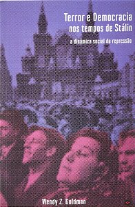 Terror e democracia nos tempos de Stálin: a dinâmica social da repressão - Wendy Z. Goldman