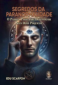 Segredos da Paranormalidade: O Passo a Passo Para Desenvolver Seus Dons Psíquicos - Edu Scarfon
