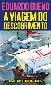 A Viagem do Descobrimento: Como o Brasil entrou na história - Eduardo Bueno