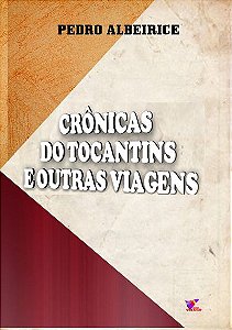 Crônicas do Tocantins e Outras Viagens - Pedro Albeirice da Rocha