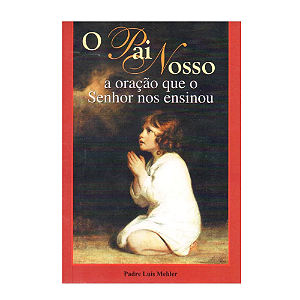O Pai Nosso - A Oração Que O Senhor Nos Ensinou