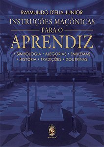 Instruções Maçônicas para o Aprendiz - Simbologia, Alegorias, Emblemas, História, Tradições, Doutrinas