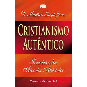 CRISTIANISMO AUTÊNTICO - SERMÕES SOBRE ATOS DOS APÓSTOLOS VOL. 1
