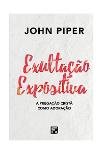 EXULTAÇÃO EXPOSITIVA - JOHN PIPER