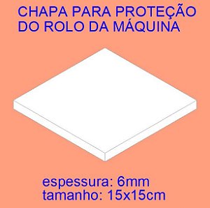 CHAPA 15x15 PARA PROTEÇÃO DO ROLO DA MÁQUINA
