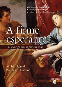 A Firme Esperança: O evangelho segundo José - Iain M. Duguid e Matthew P. Harmon
