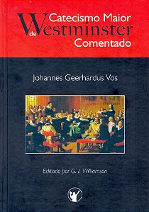 Catecismo Maior De Westminster – Comentado | Johannes Geerhardus Vos