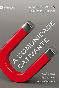 A Comunidade Cativante - Mark Dever e Jamie Dunlop