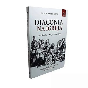 Livro Diaconia na Igreja – Misericórdia, Serviço e Compaixão | Alf B. Oftestad
