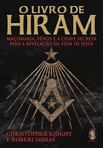 O LIVRO DE HIRAM - MAÇONARIA, VÊNUS E A CHAVE SECRETA PARA A REVELAÇÃO DA VIDA DE JESUS