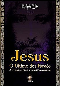 JESUS, O ÚLTIMO FARAÓ - A VERDADEIRA HISTÓRIA DA RELIGIÃO REVELADA