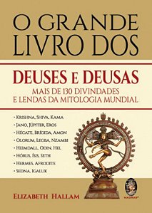 O GRANDE LIVRO DOS DEUSES E DEUSAS - Mais de 130 Divindades e Lendas da Mitologia Mundial